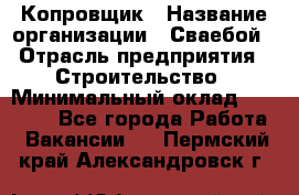 Копровщик › Название организации ­ Сваебой › Отрасль предприятия ­ Строительство › Минимальный оклад ­ 30 000 - Все города Работа » Вакансии   . Пермский край,Александровск г.